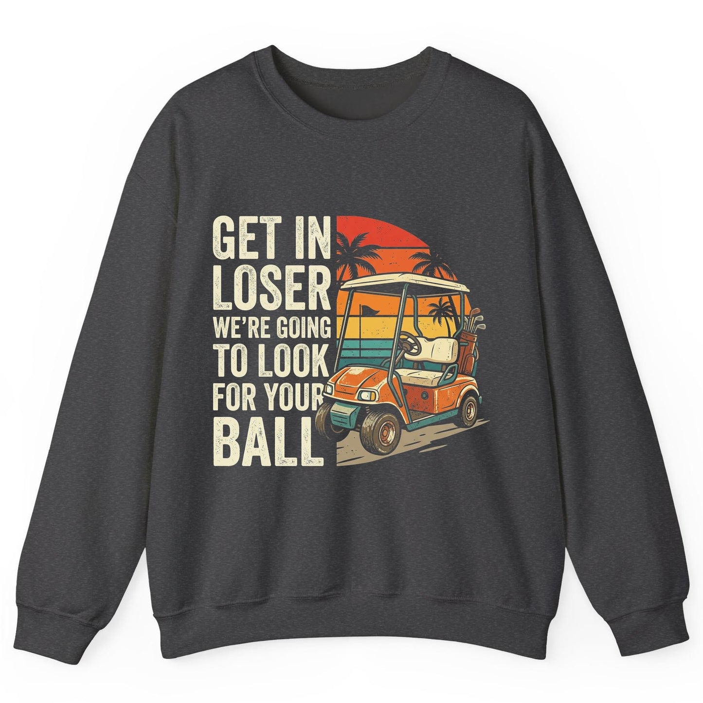 GET IN LOSER WE'RE GOING TO LOOK FOR YOUR BALL Funny Golf Sweatshirt - product mockup - Dark Heather
