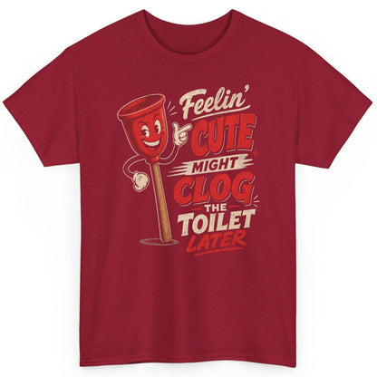 Feelin' Cute Might Clog the Toilet Later Funny Plunger T-Shirt - product mockup - Cardinal Red
