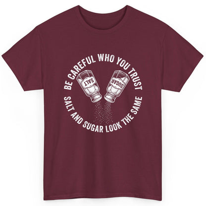 BE Careful WHO YOU TRUST SALT AND SUGAR LOOK THE SAME T-Shirt - product mockup - Maroon