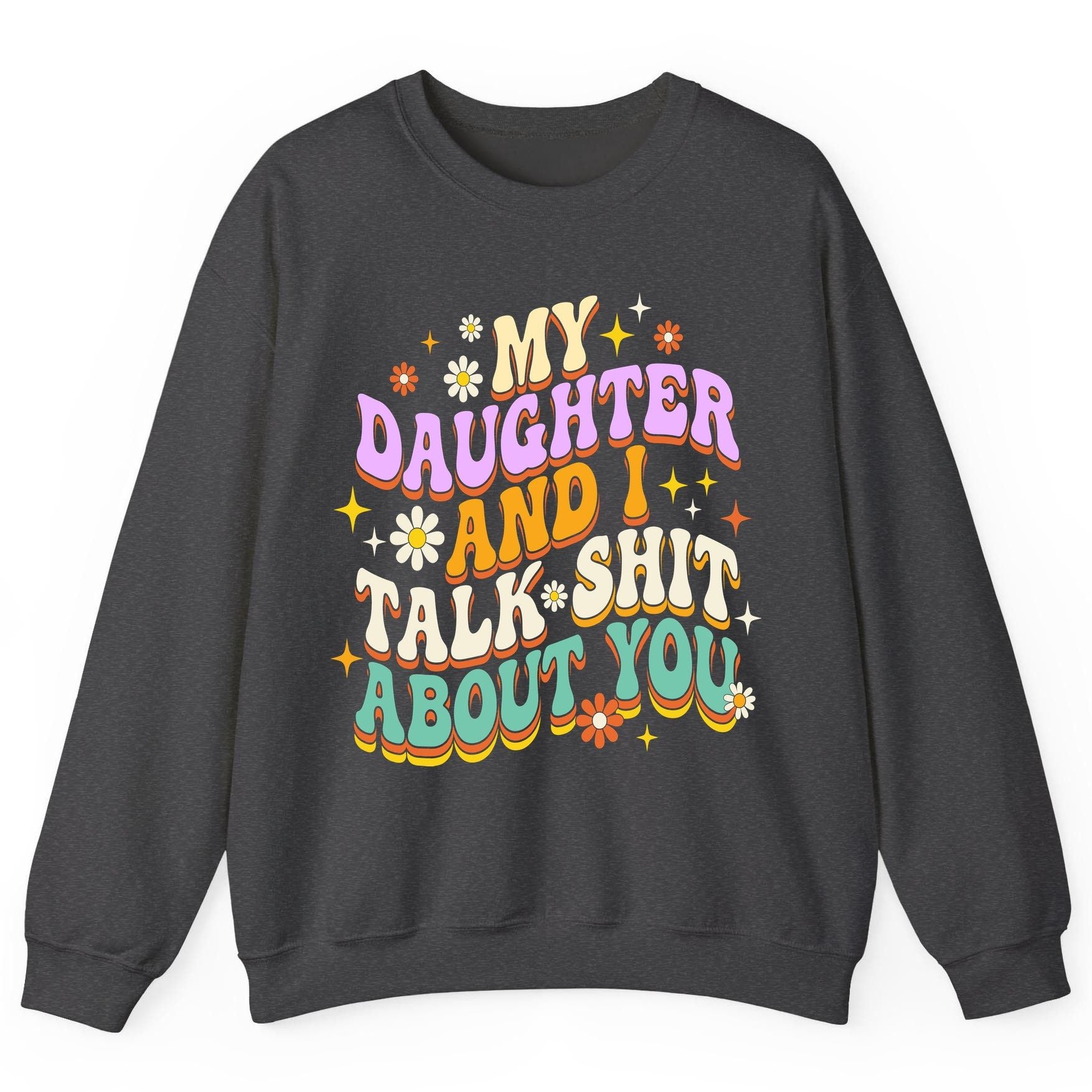 MY Daughter AND I TALK SHIT ABOUT YOU Funny Mother Humor Sweatshirt - product mockup - Dark Heather