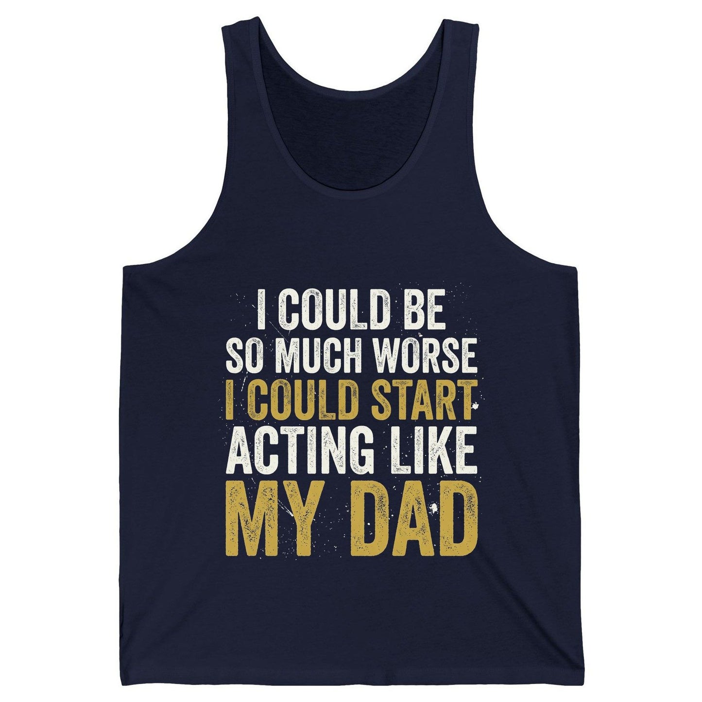 I COULD BE SO MUCH WORSE I COULD START ACTING LIKE MY DAD Tank Top - product mockup - Navy