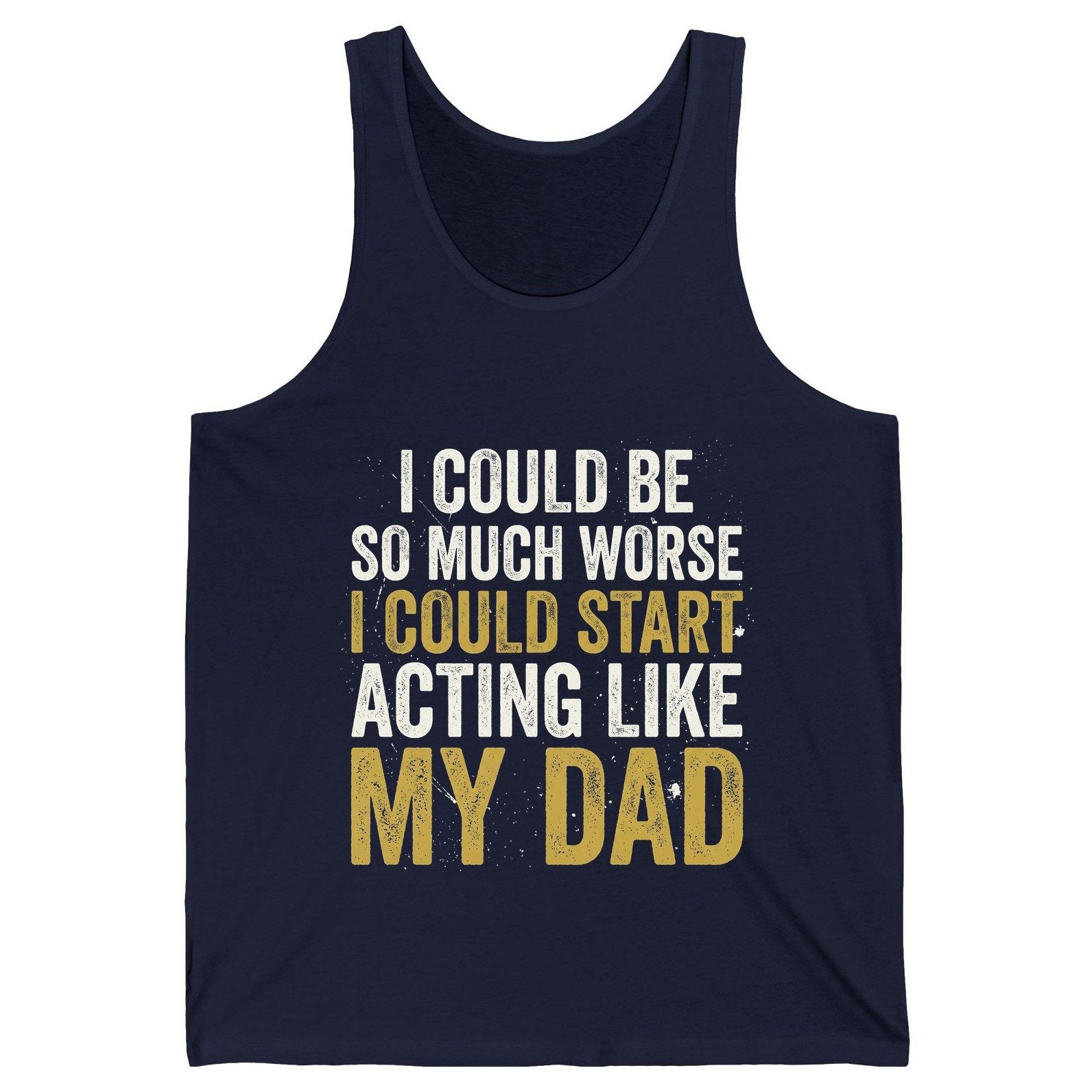 I COULD BE SO MUCH WORSE I COULD START ACTING LIKE MY DAD Tank Top - product mockup - Navy