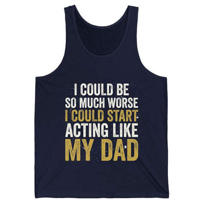 I COULD BE SO MUCH WORSE I COULD START ACTING LIKE MY DAD Tank Top - product mockup - Navy