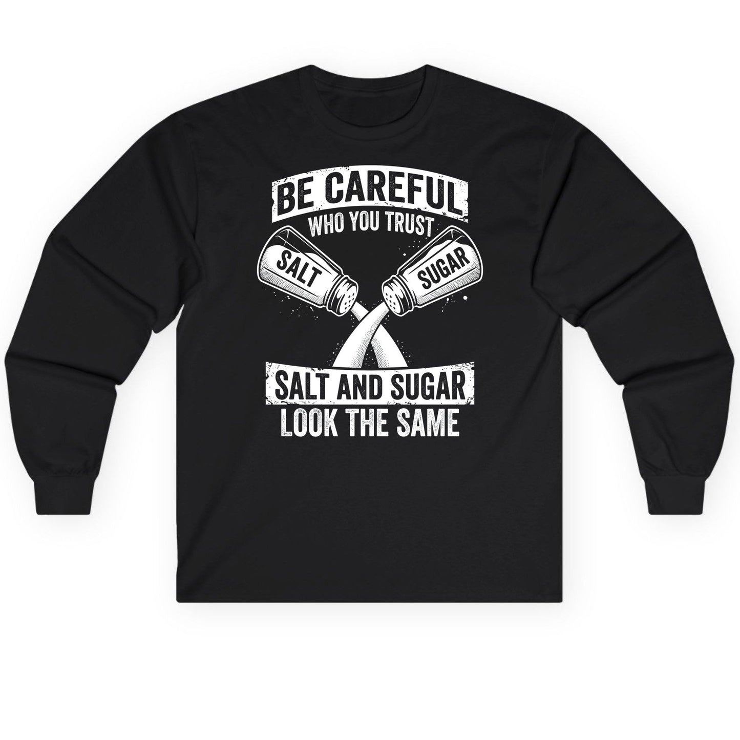 BE Careful WHO YOU TRUST SALT AND SUGAR LOOK THE SAME Long Sleeve Tee - product mockup - Black