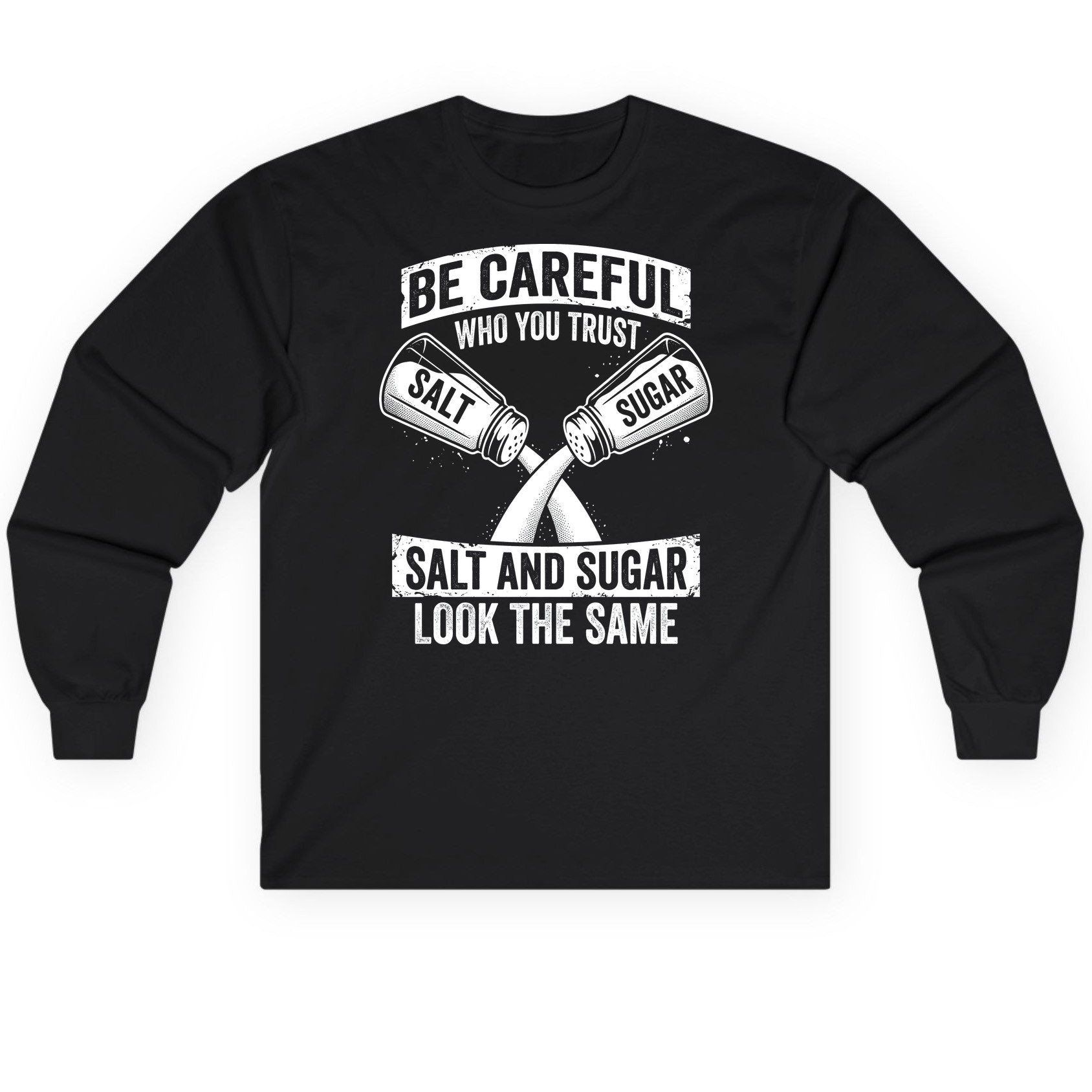 BE Careful WHO YOU TRUST SALT AND SUGAR LOOK THE SAME Long Sleeve Tee - product mockup - Black