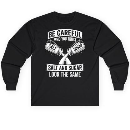 BE Careful WHO YOU TRUST SALT AND SUGAR LOOK THE SAME Long Sleeve Tee - product mockup - Black