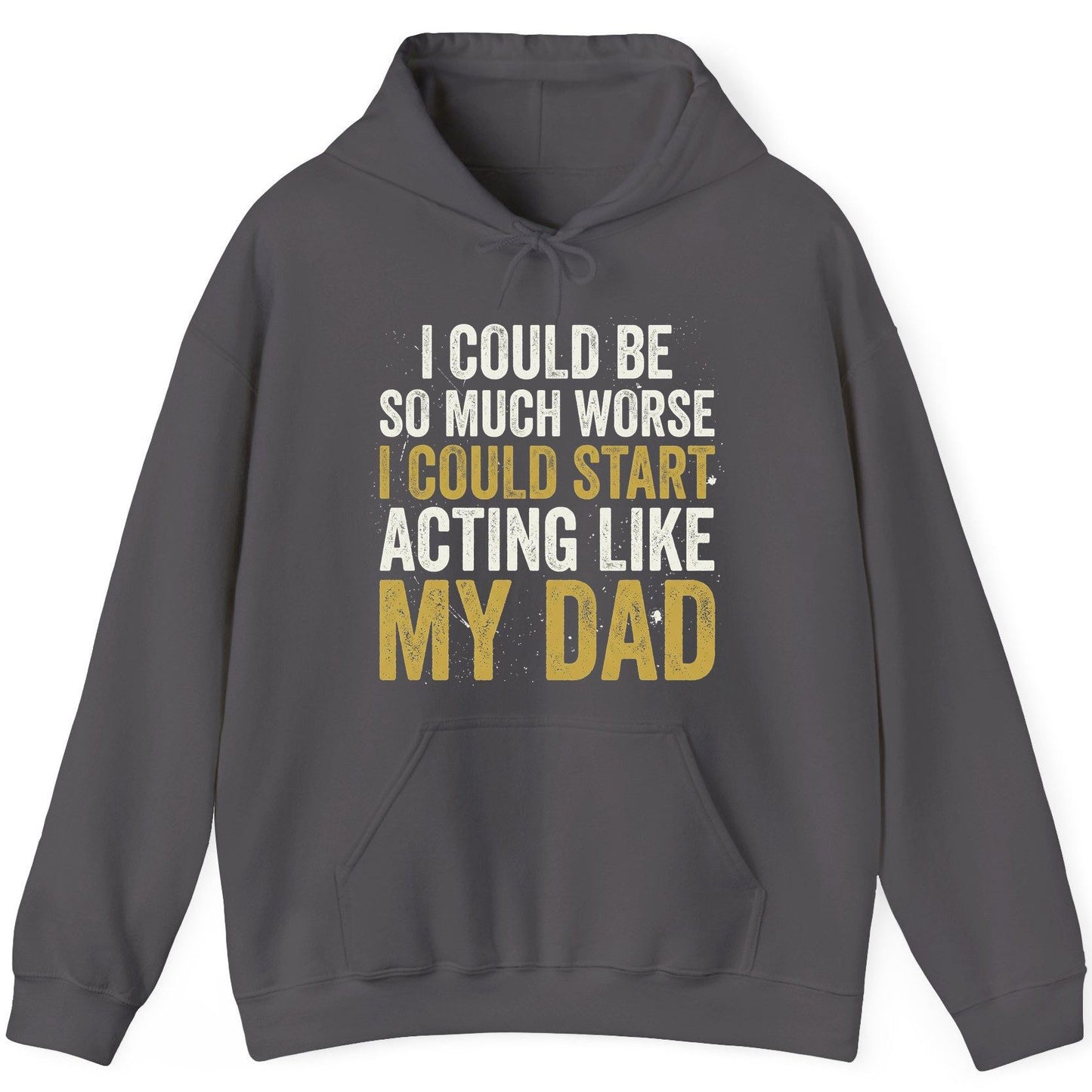I COULD BE SO MUCH WORSE I COULD START ACTING LIKE MY DAD Hoodie - product mockup - Charcoal