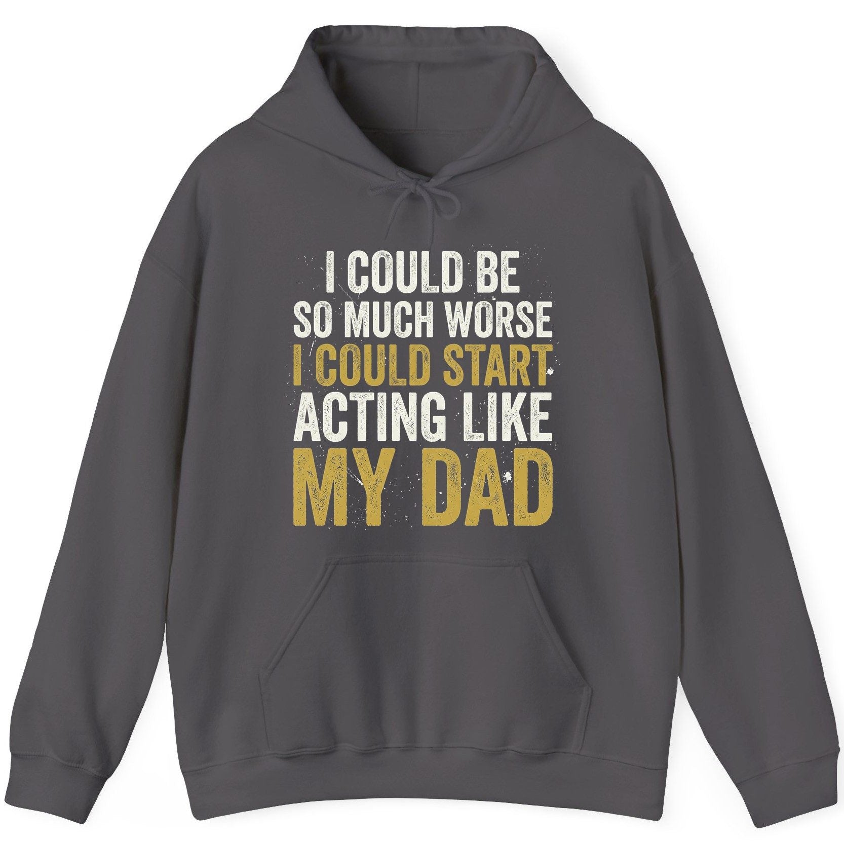 I COULD BE SO MUCH WORSE I COULD START ACTING LIKE MY DAD Hoodie - product mockup - Charcoal