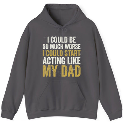 I COULD BE SO MUCH WORSE I COULD START ACTING LIKE MY DAD Hoodie - product mockup - Charcoal