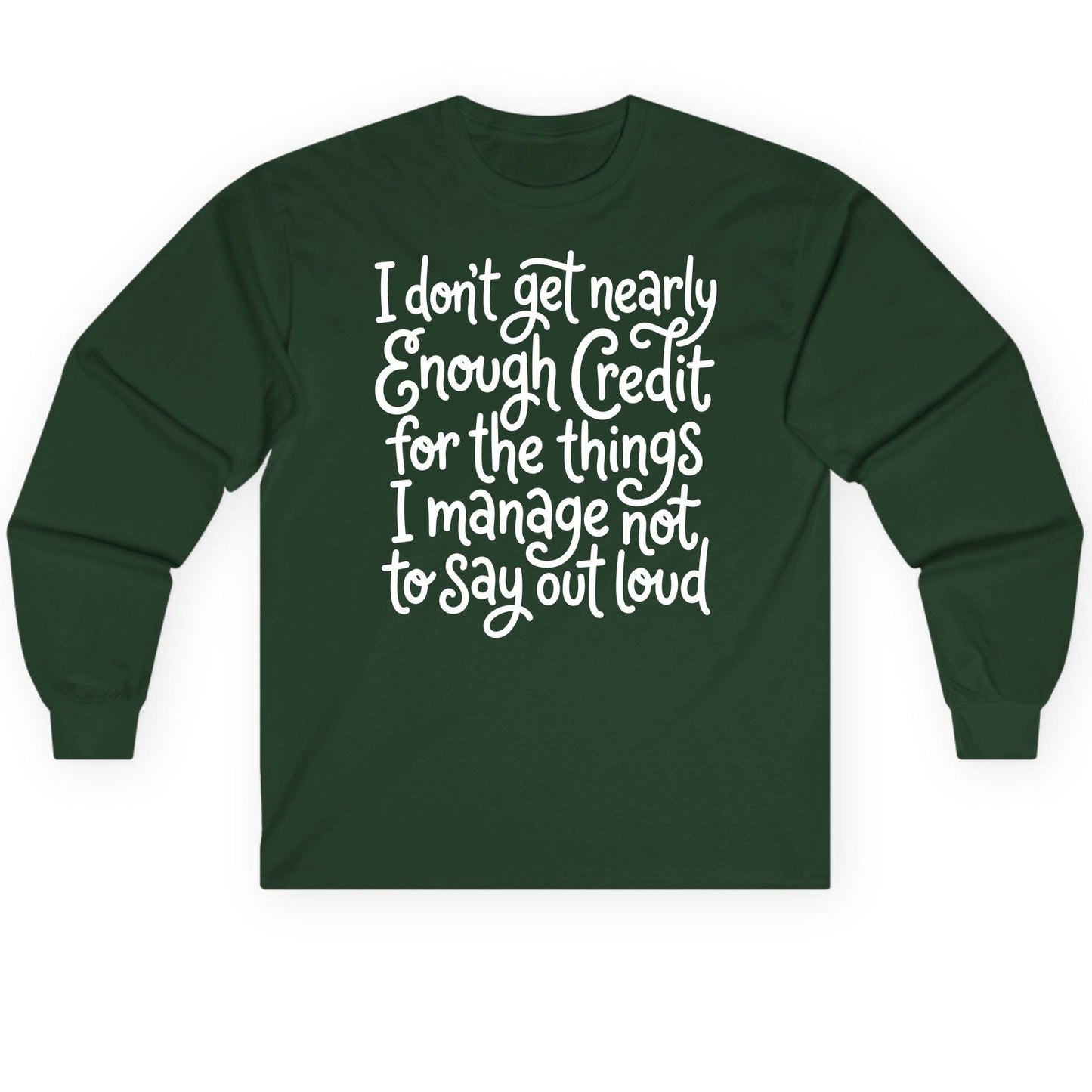 I Don't Get Nearly Enough Credit for the Things I Manage Not to Say Out Loud sarcastic humor Long Sleeve Tee Forest Green