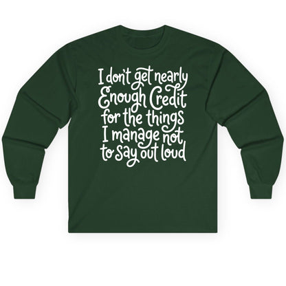 I Don't Get Nearly Enough Credit for the Things I Manage Not to Say Out Loud sarcastic humor Long Sleeve Tee Forest Green