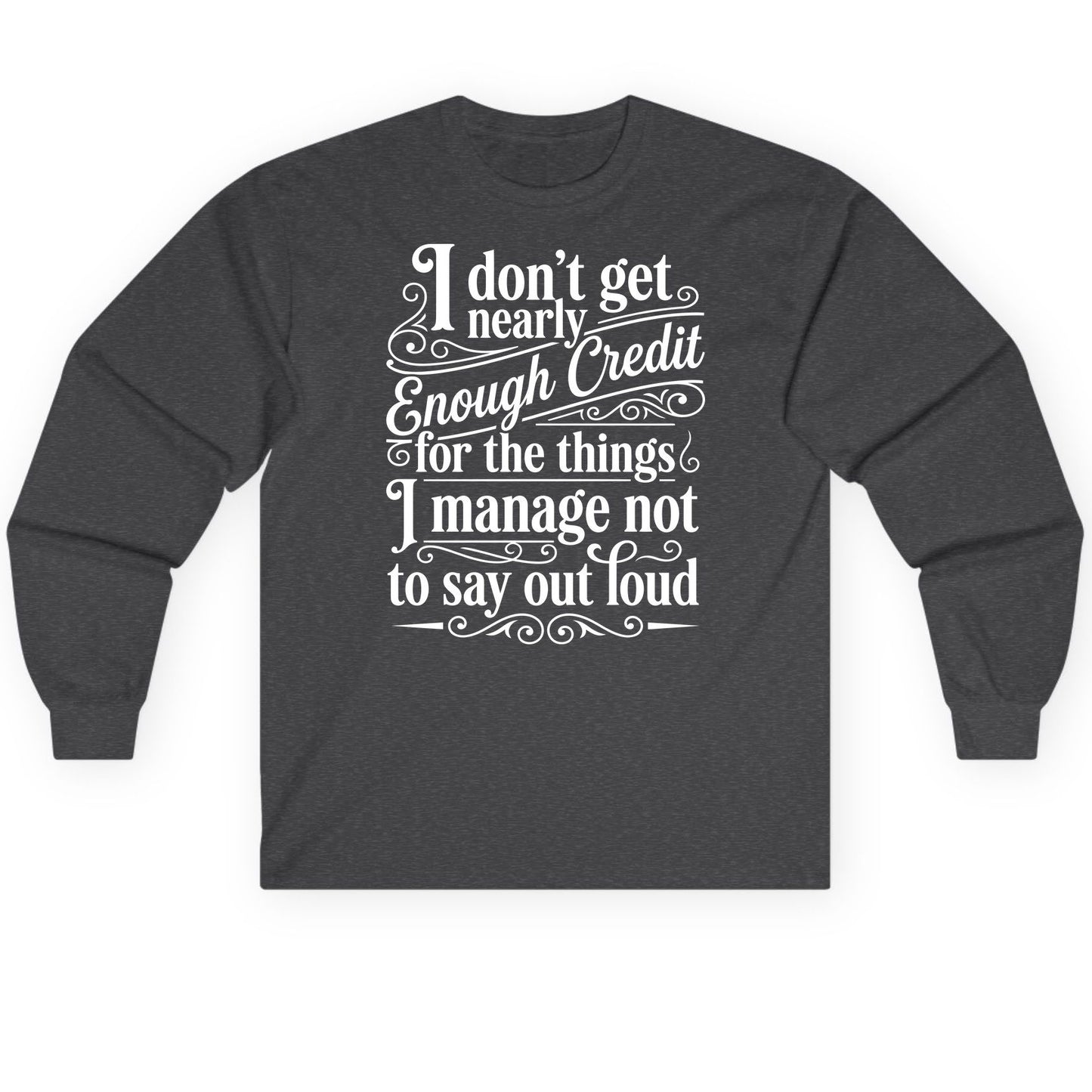 I Don't Get Nearly Enough Credit for the Things I Manage Not to Say Out Loud sarcastic humor Long Sleeve Tee Dark Heather