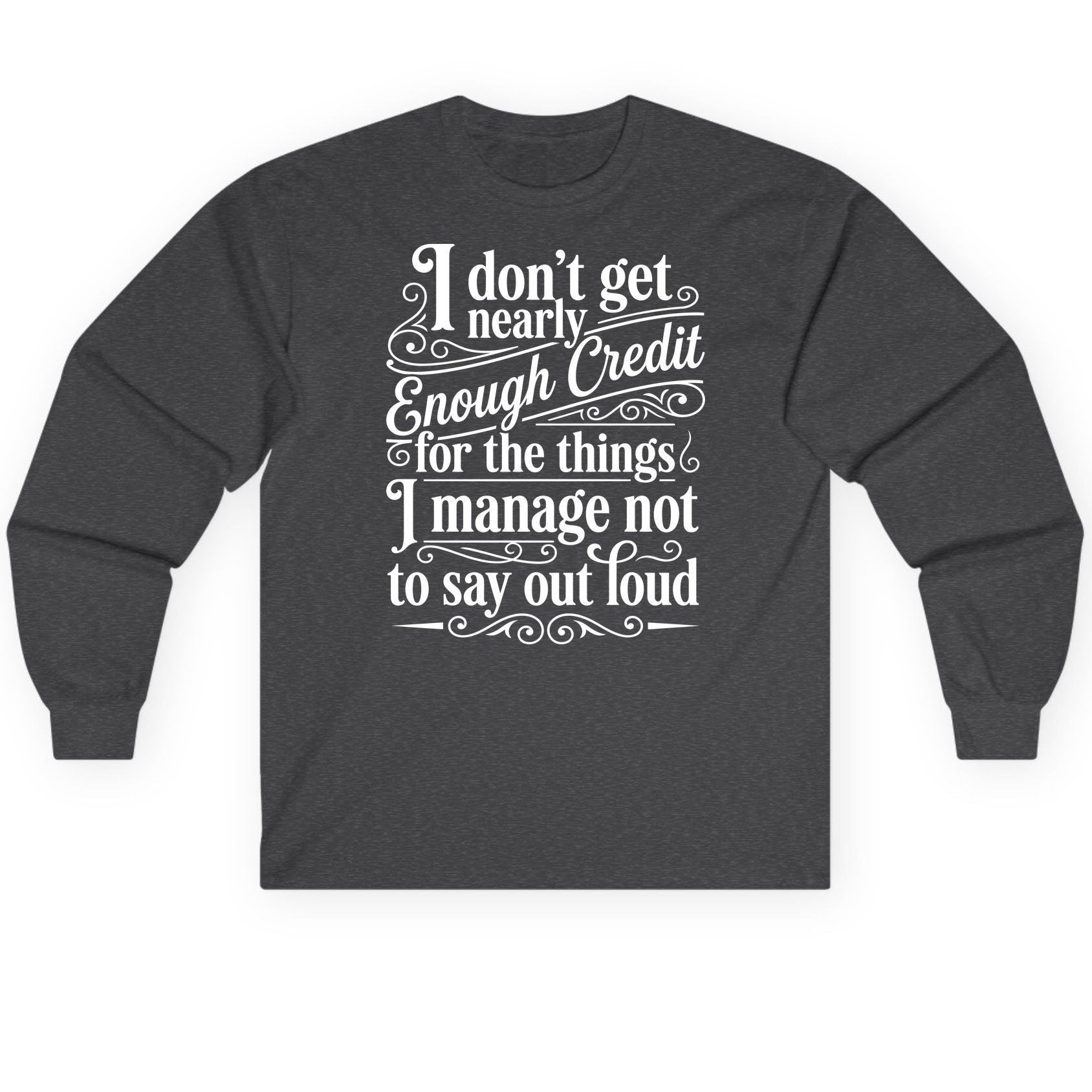 I Don't Get Nearly Enough Credit for the Things I Manage Not to Say Out Loud sarcastic humor Long Sleeve Tee Dark Heather