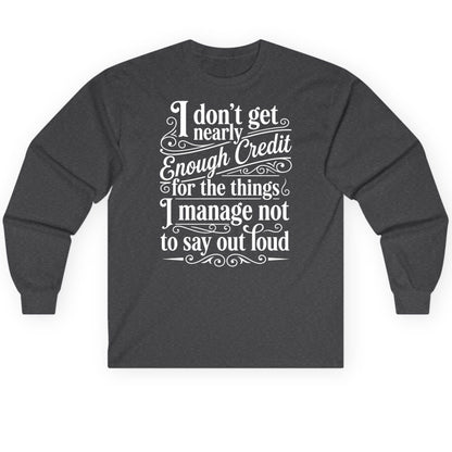 I Don't Get Nearly Enough Credit for the Things I Manage Not to Say Out Loud sarcastic humor Long Sleeve Tee Dark Heather