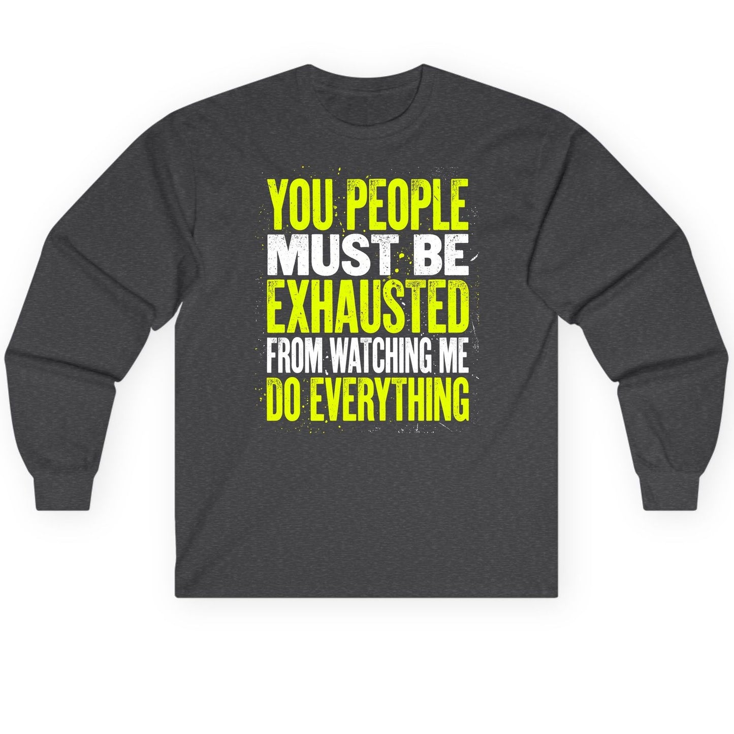 YOU PEOPLE MUST BE Exhausted FROM Watching ME DO Long Sleeve Tee - product mockup - Dark Heather