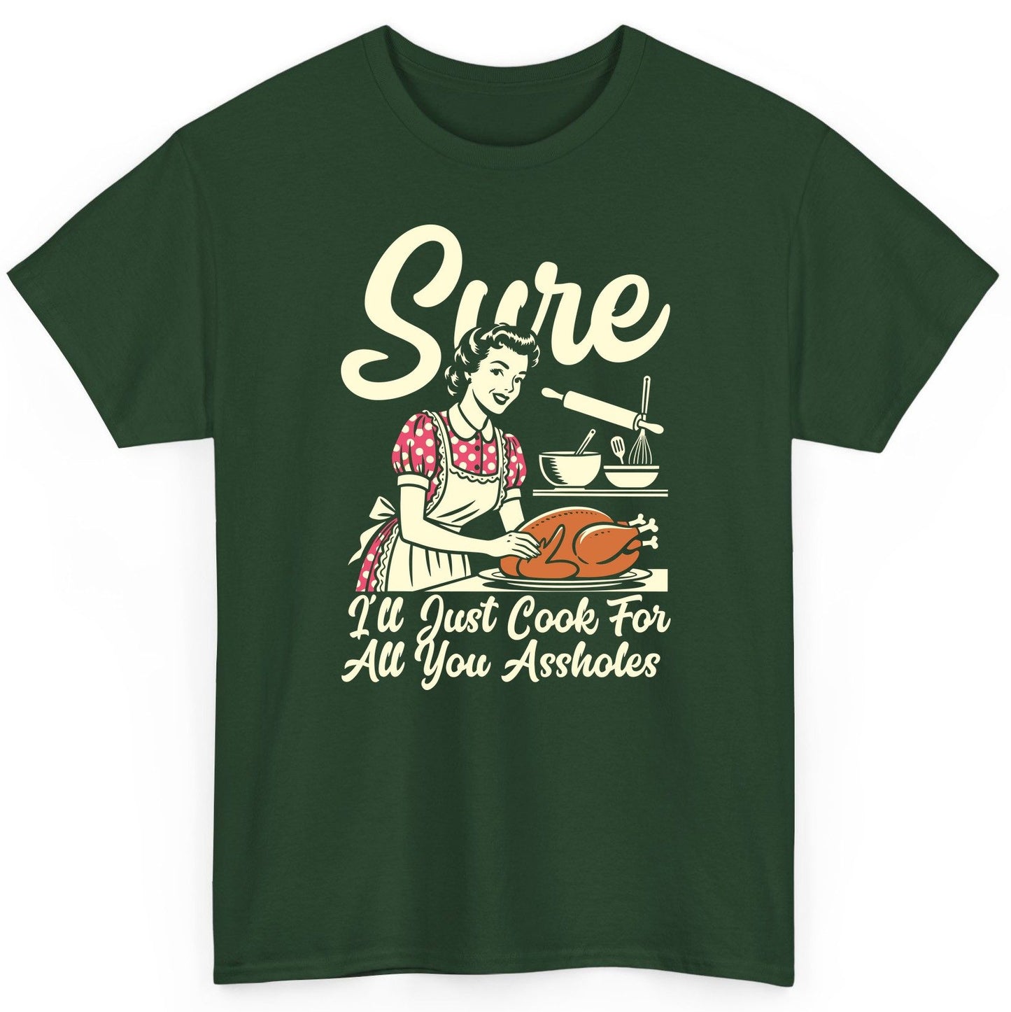 Sure I'll Just Cook for All You Assholes sarcastic housewife T-Shirt Forest Green product mockup