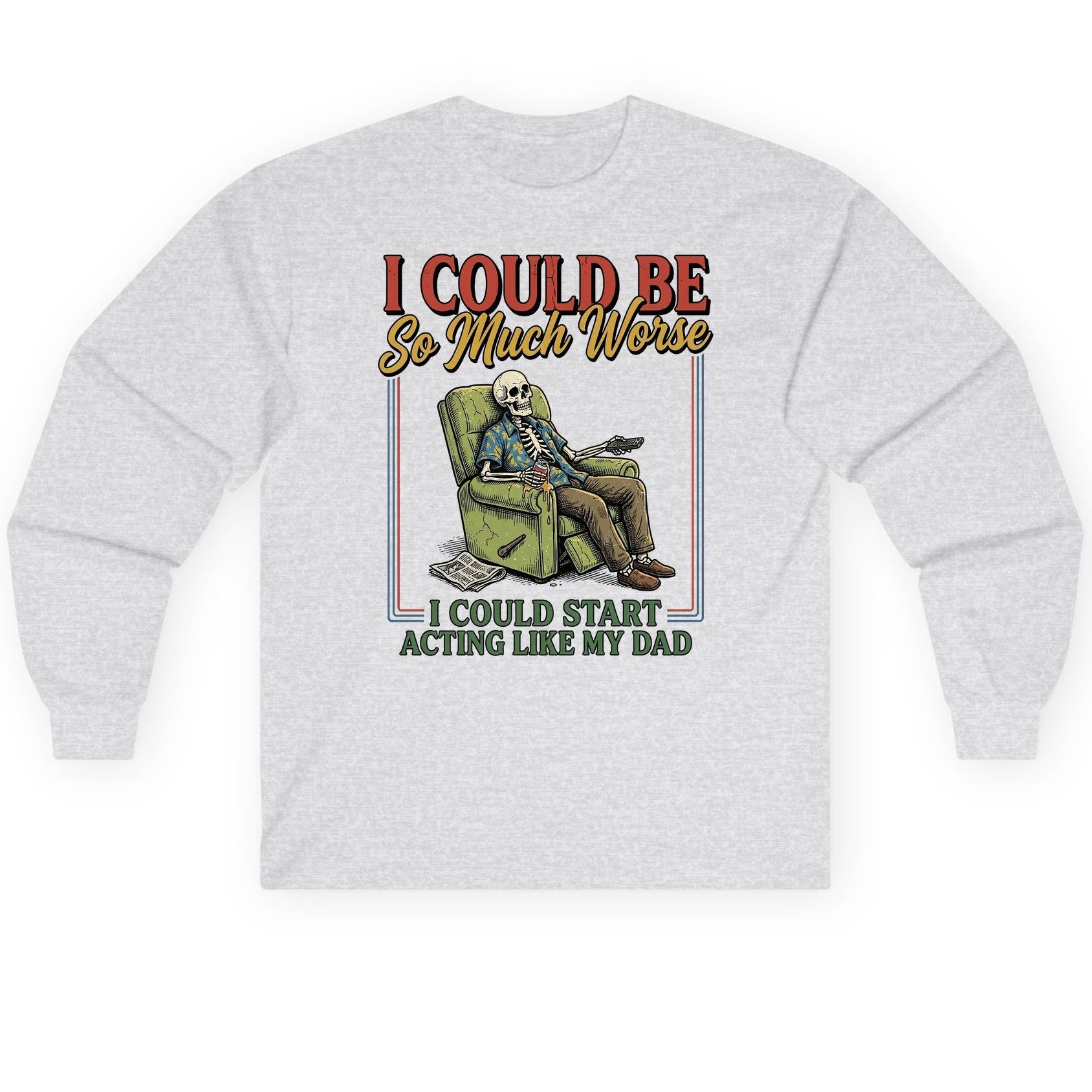 I COULD BE So Much Worse I COULD START ACTING LIKE MY Long Sleeve Tee - product mockup - Ash