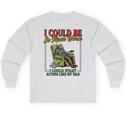 I COULD BE So Much Worse I COULD START ACTING LIKE MY Long Sleeve Tee - product mockup - Ash