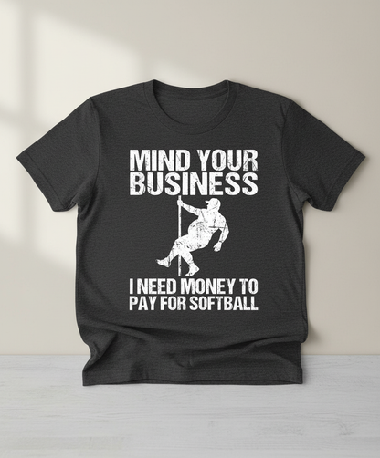 Mind Your Business I Need Money To Pay For Softball T-Shirt - Dark Heather