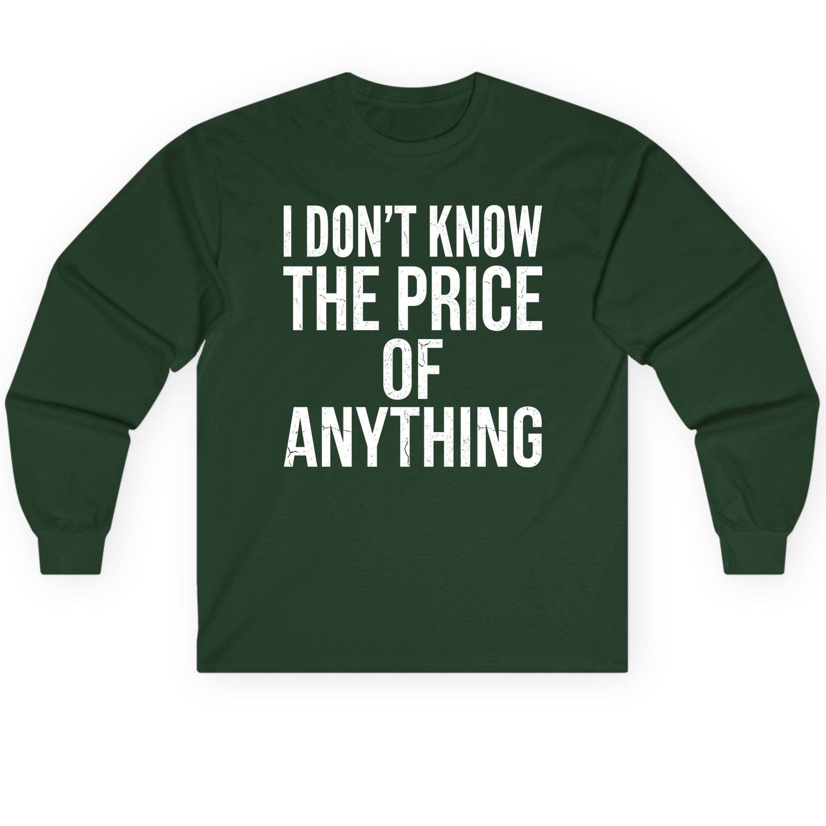 I DON'T KNOW THE PRICE OF Anything Long Sleeve Tee - product mockup - Forest Green