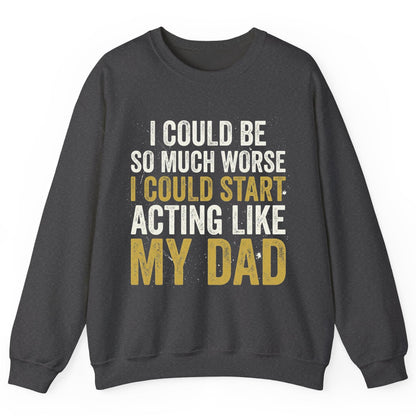 I COULD BE SO MUCH WORSE I COULD START ACTING LIKE MY DAD Sweatshirt - product mockup - Dark Heather