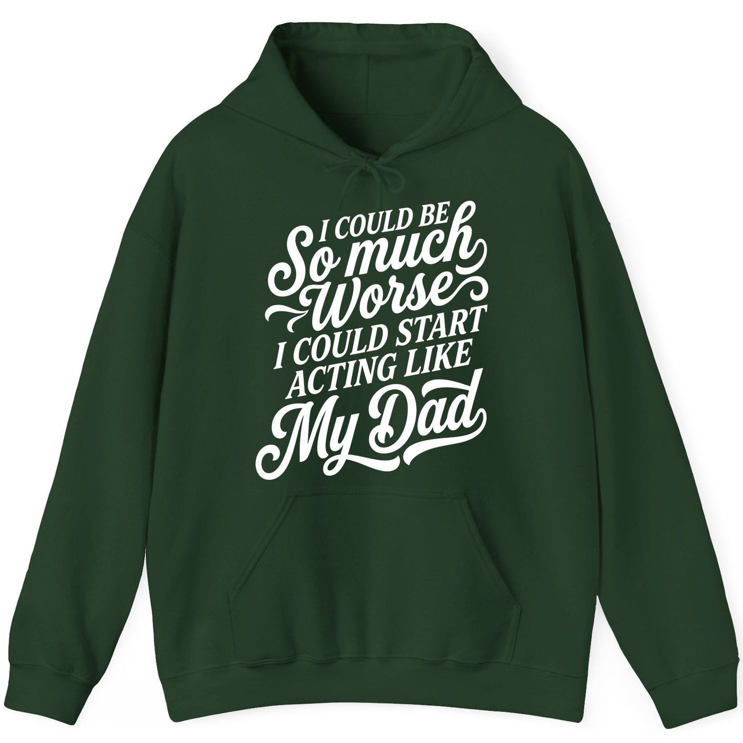 I Could Be So Much Worse I Could Start Acting Like My Dad Hoodie - product mockup - Forest Green