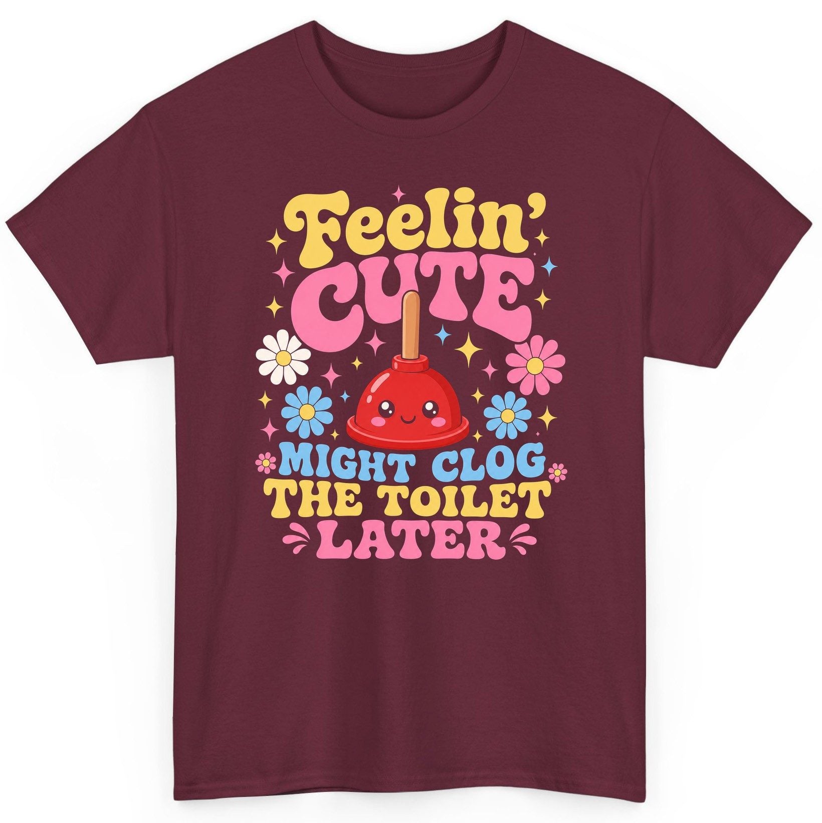 Feelin' Cute Might Clog the Toilet Later Funny Plunger T-Shirt - product mockup - Maroon