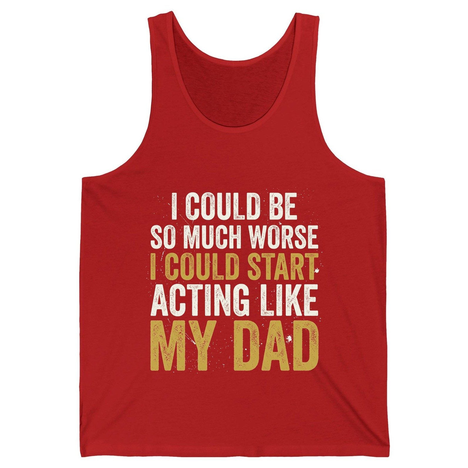 I COULD BE SO MUCH WORSE I COULD START ACTING LIKE MY DAD Tank Top - product mockup - Red
