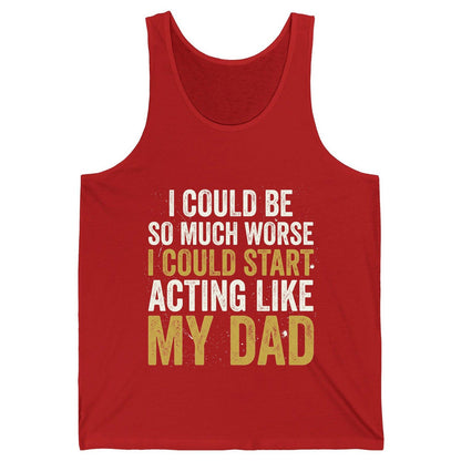 I COULD BE SO MUCH WORSE I COULD START ACTING LIKE MY DAD Tank Top - product mockup - Red
