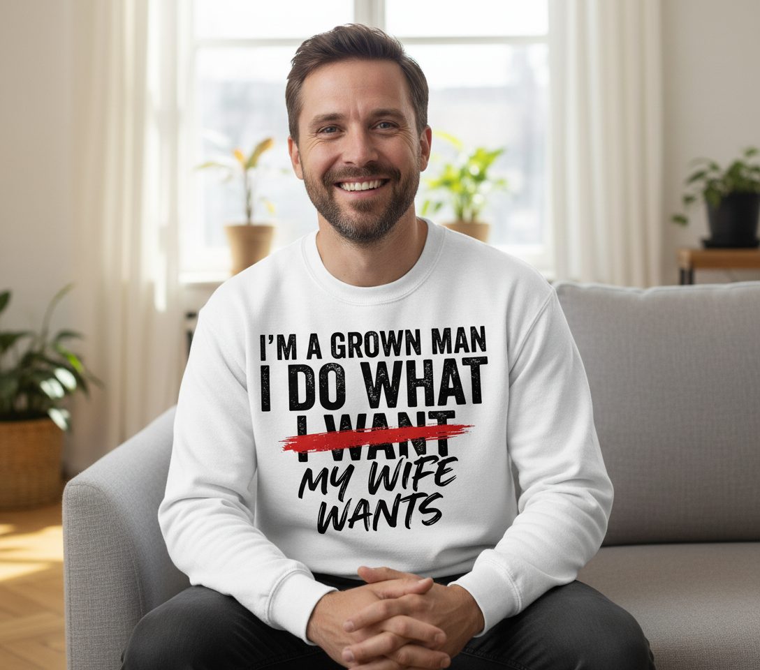 I'M a GROWN MAN I DO WHAT I WANT MY WIFE WANTS Sweatshirt - lifestyle model mockup - White
