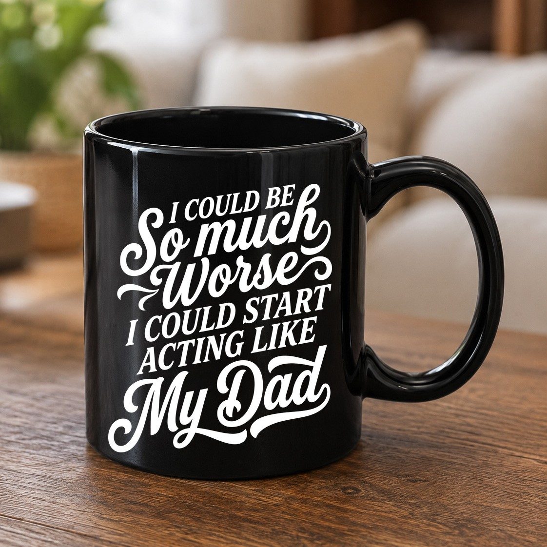 I Could Be So Much Worse I Could Start Acting Like My Dad Black Mug - product mockup - Black