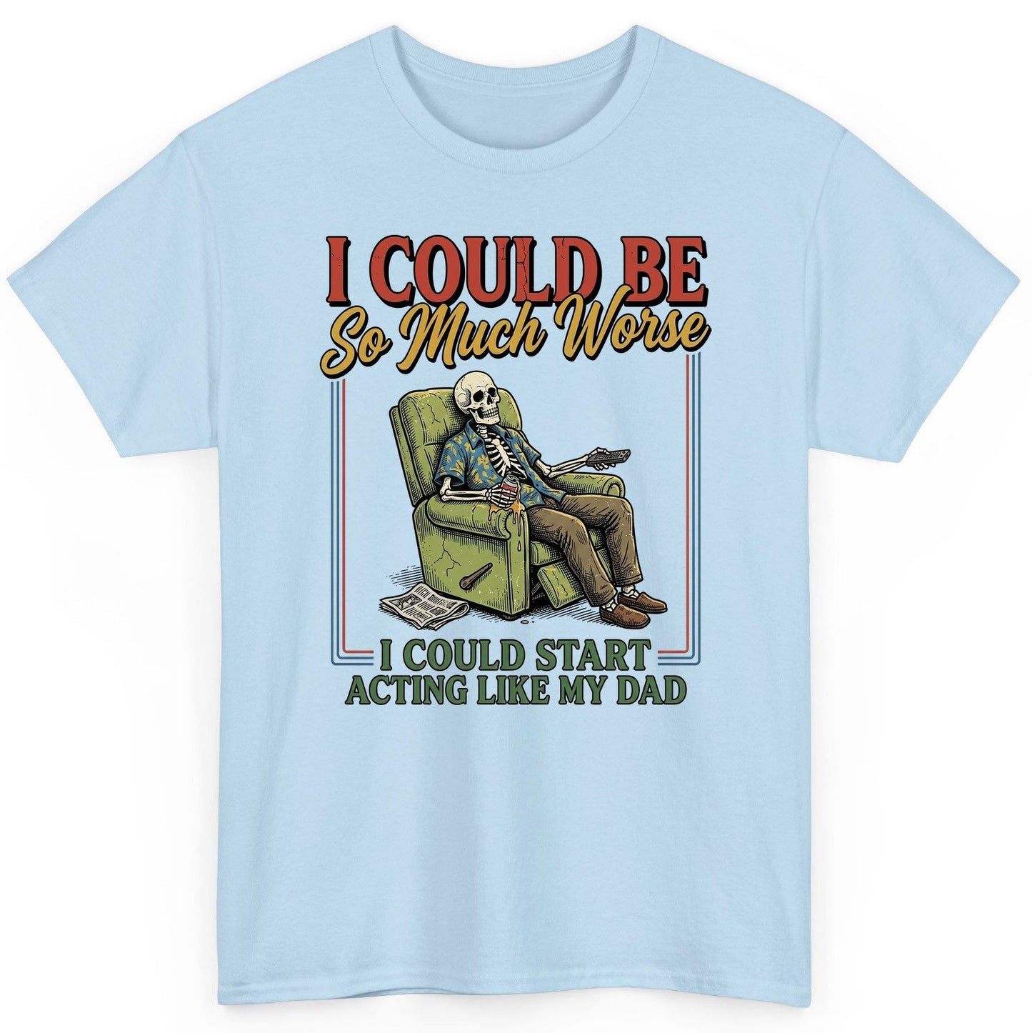 I COULD BE So Much Worse I COULD START ACTING LIKE MY DAD T-Shirt - product mockup - Light Blue