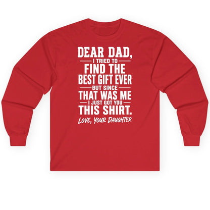 Dear Dad, I Tried to Find the Best Gift Ever -but Since- That Was Me -I Just Got You- This Shirt Love, Your Daughter gift for