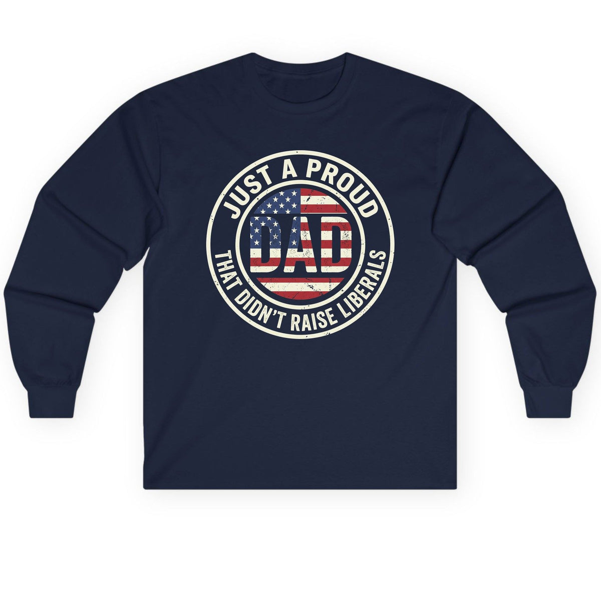 Just a Proud Dad That Didn't Raise Liberals patriotic fatherhood Long Sleeve Tee Navy product mockup