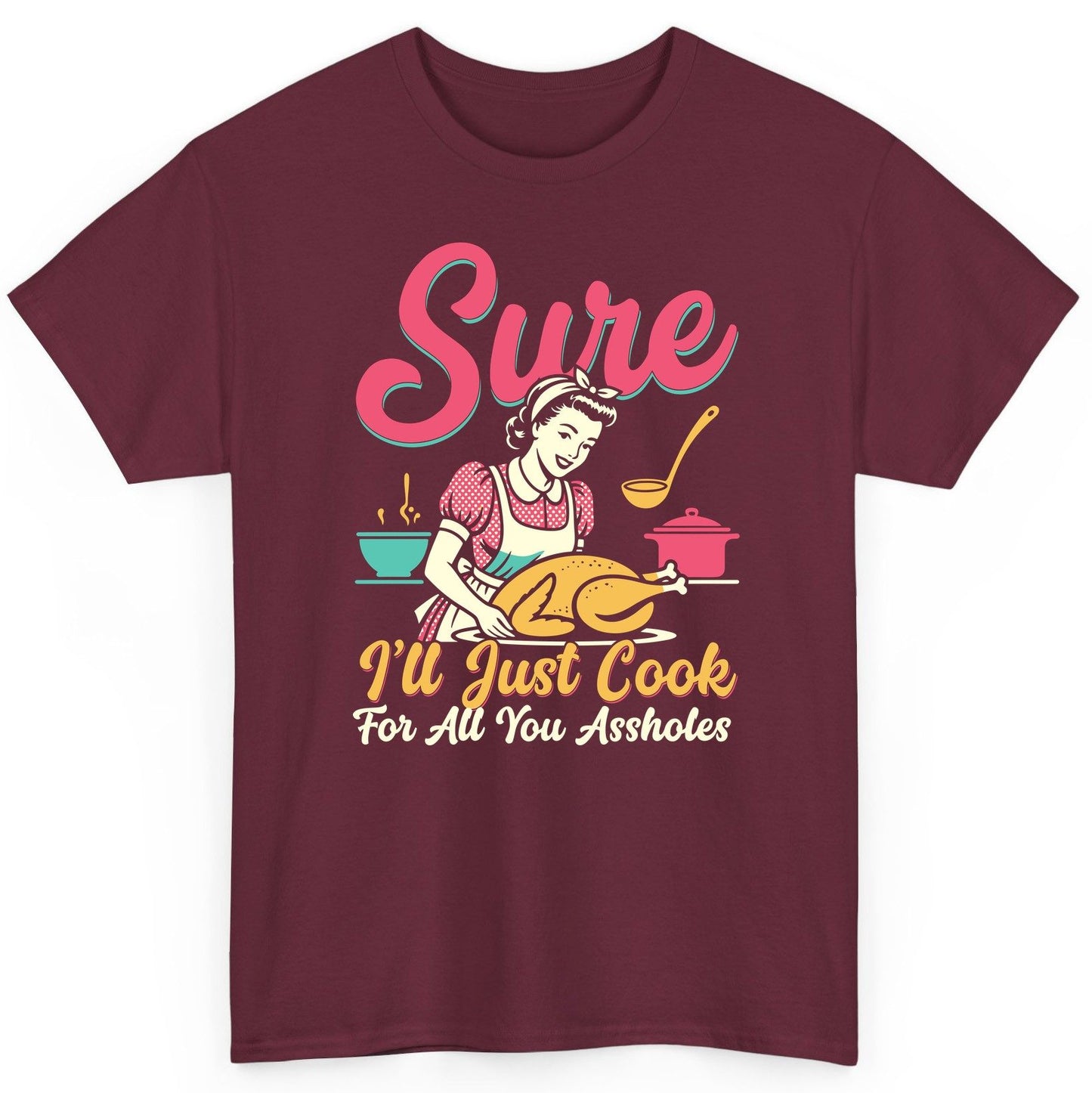 Sure, I'll Just Cook for All You Assholes sarcastic cooking T-Shirt Maroon product mockup