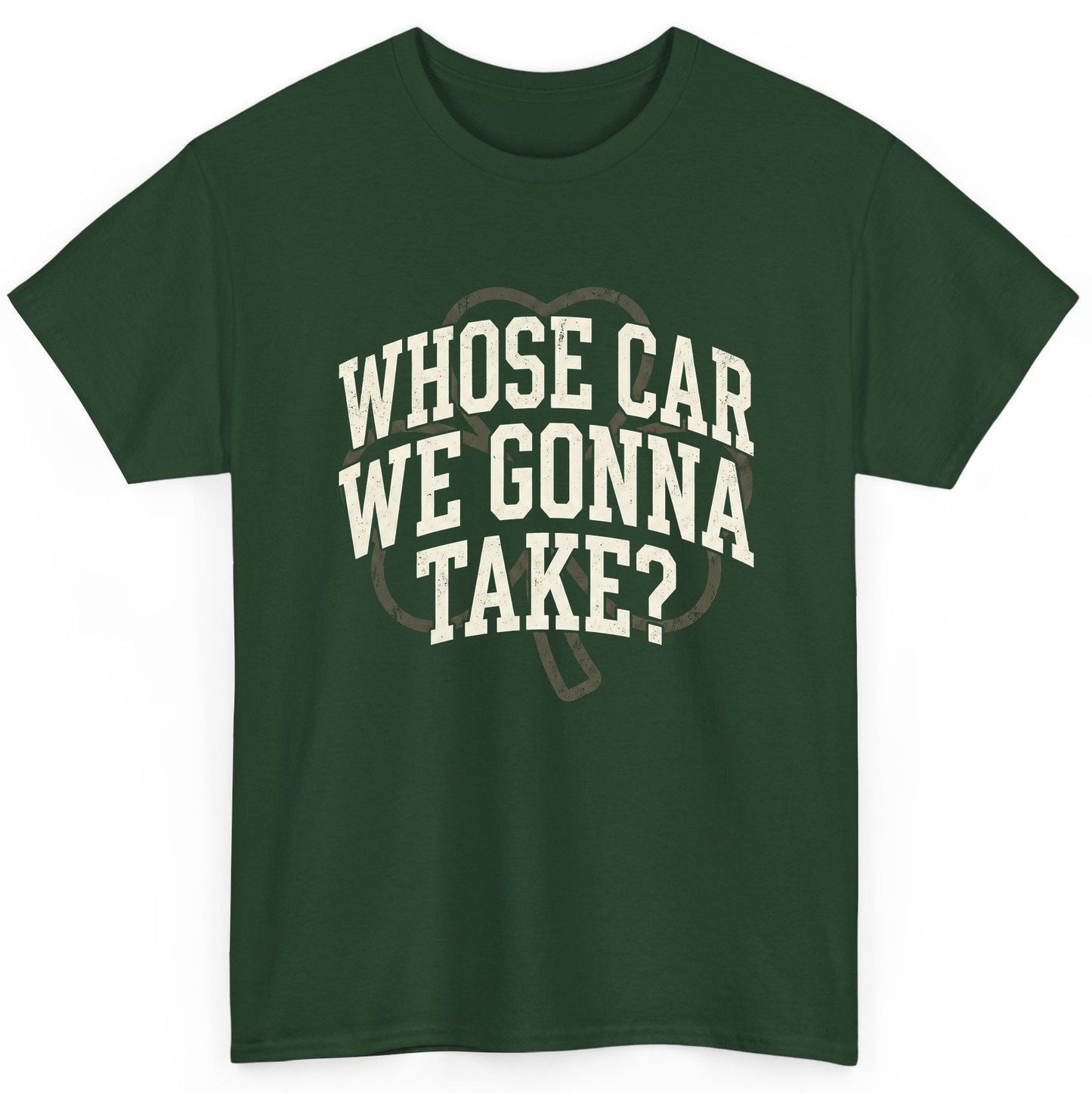 Whose Car We Gonna Take? St. Patrick's Day T-Shirt Forest Green product mockup