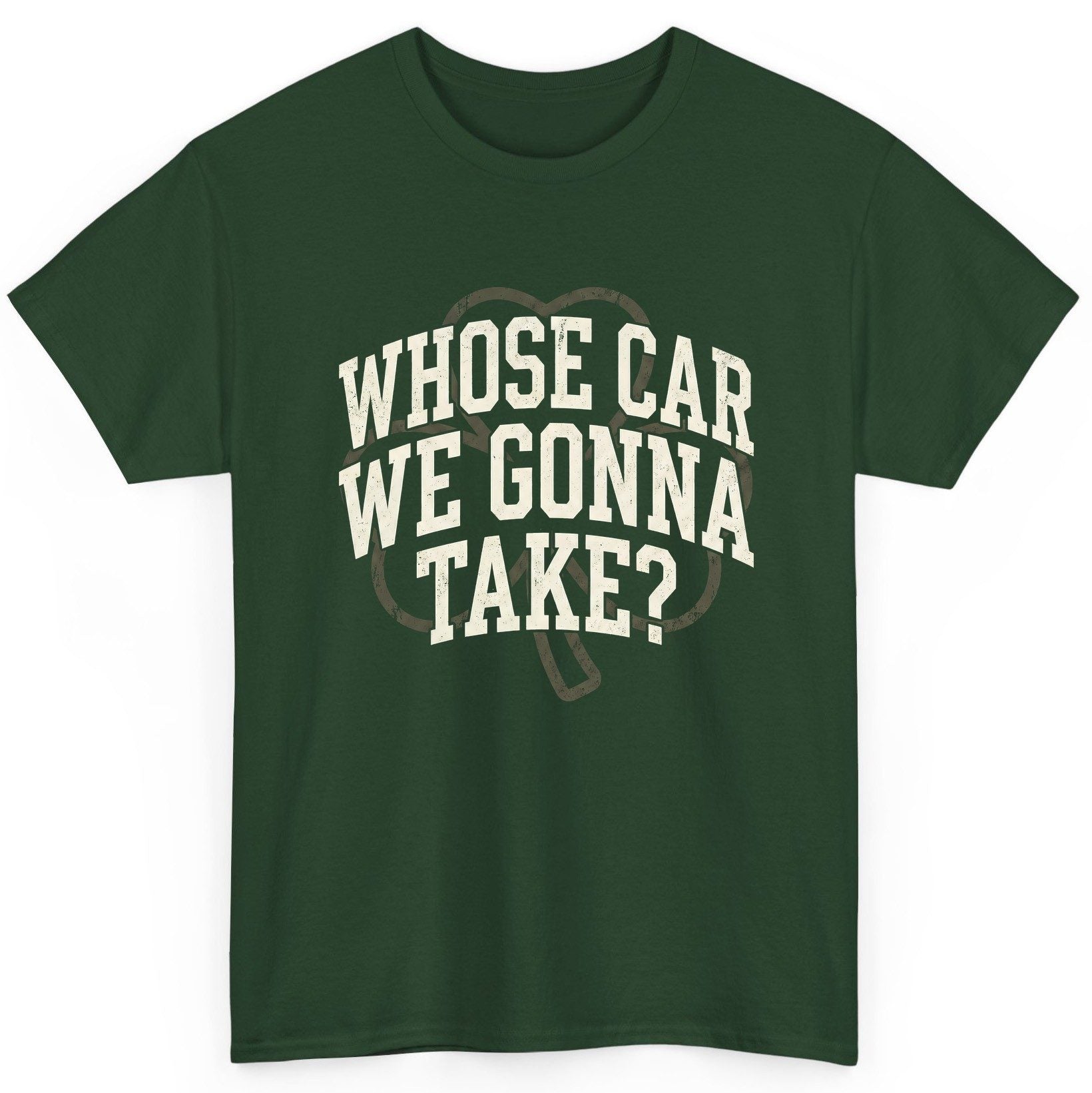 Whose Car We Gonna Take? St. Patrick's Day T-Shirt Forest Green product mockup