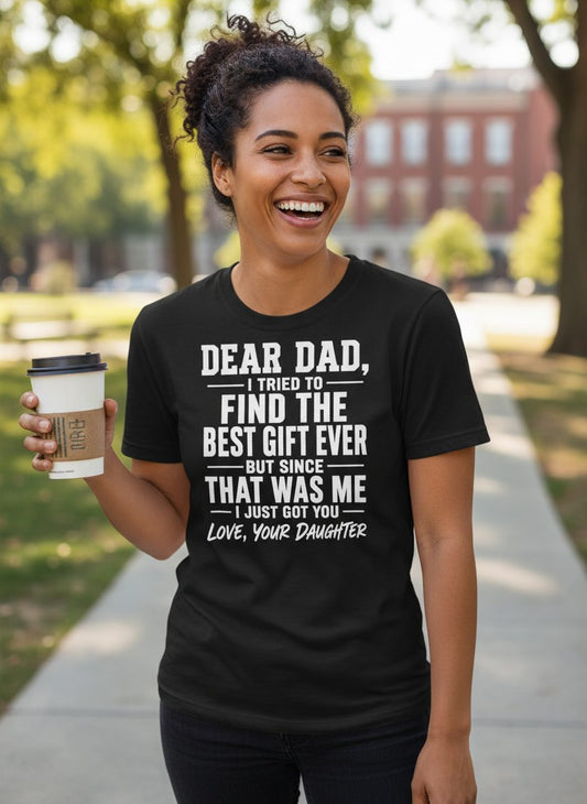 Dear Dad, I Tried to Find the Best Gift Ever -but Since- That Was Me -I Just Got You- This Shirt Love, Your Daughter gift for