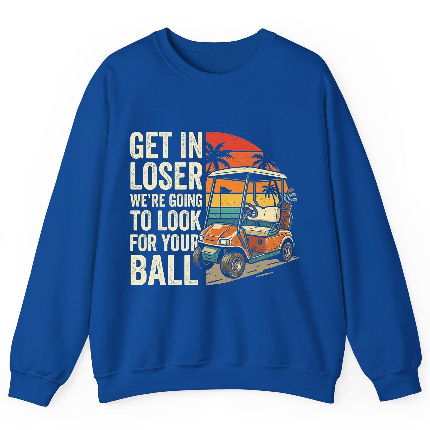 GET IN LOSER WE'RE GOING TO LOOK FOR YOUR BALL Funny Golf Sweatshirt - product mockup - Royal