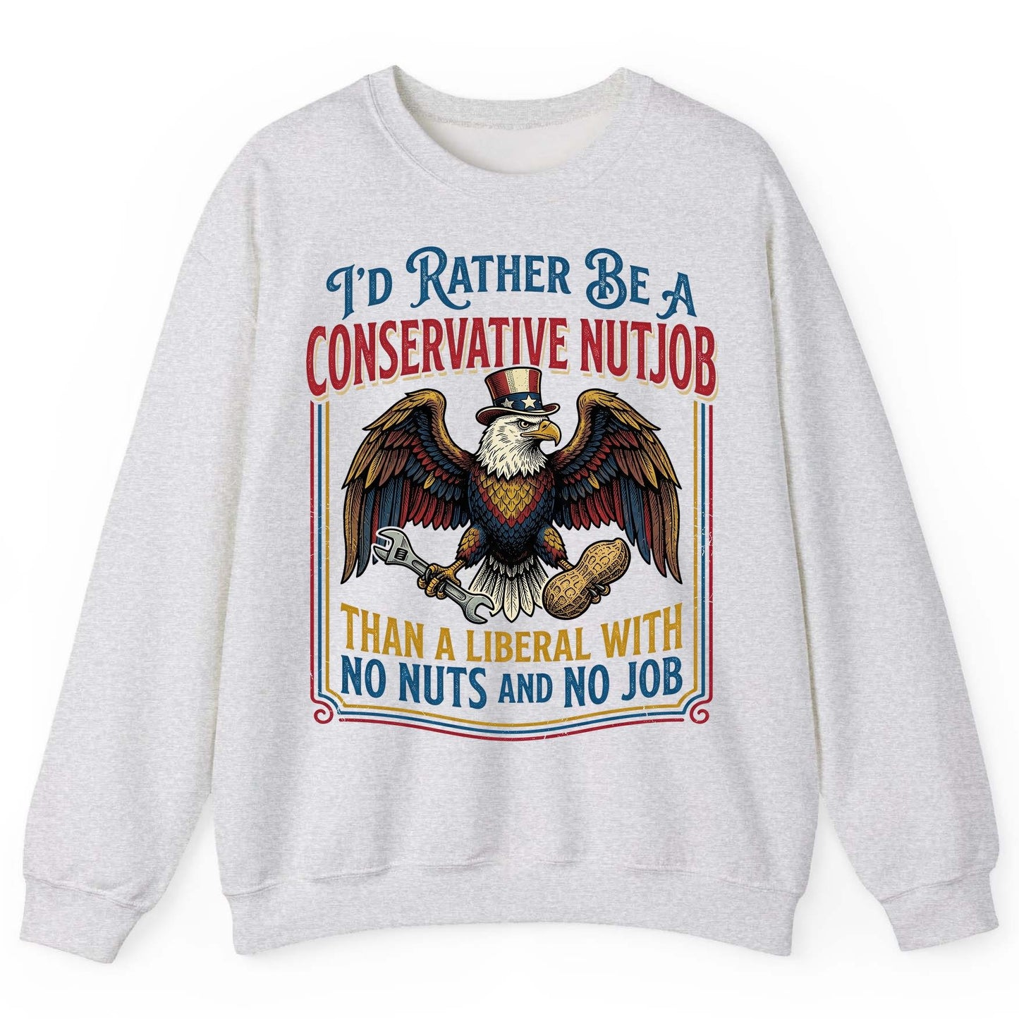 I'D RATHER BE a Conservative NUTJOB THAN a Liberal WITH NO Sweatshirt - product mockup - Ash