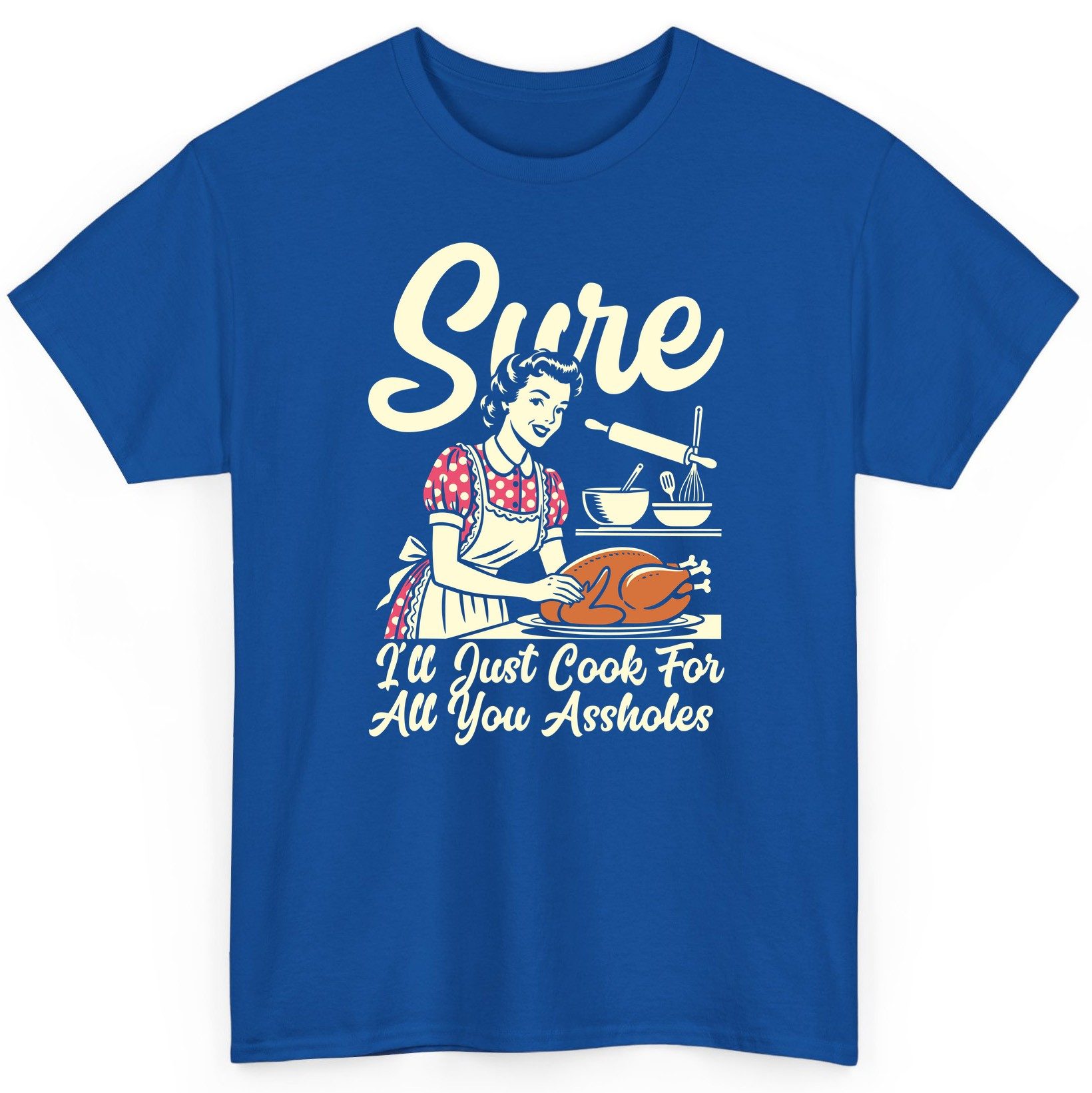 Sure I'll Just Cook for All You Assholes sarcastic housewife T-Shirt Royal product mockup