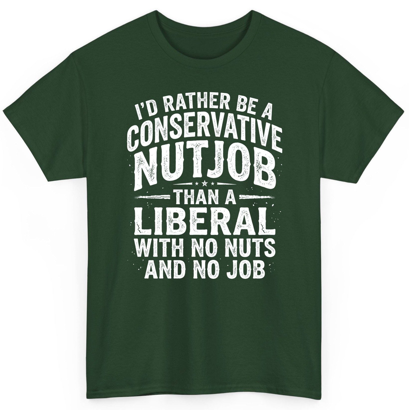 I'D RATHER BE a Conservative NUTJOB THAN a Liberal WITH NO T-Shirt - product mockup - Forest Green