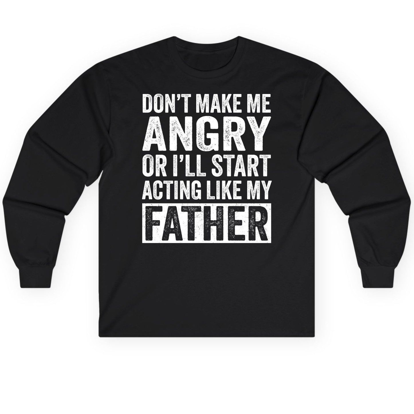 Don't Make Me Angry or I'll Start Acting Like My Father fatherhood humor Long Sleeve Tee Black product mockup