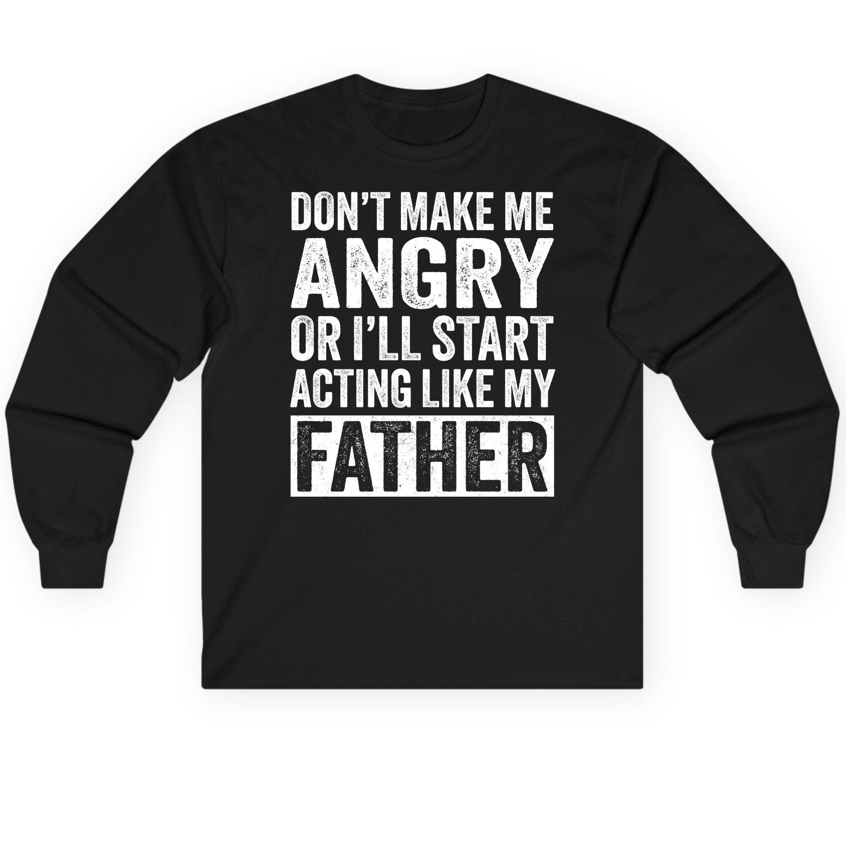 Don't Make Me Angry or I'll Start Acting Like My Father fatherhood humor Long Sleeve Tee Black product mockup
