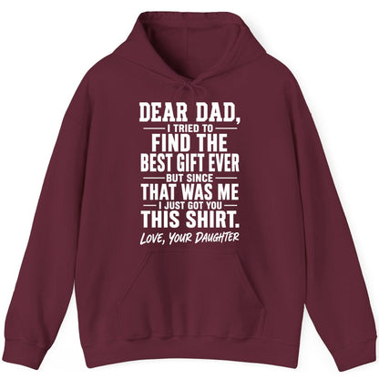 Dear Dad, I Tried to Find the Best Gift Ever -but Since- That Was Me -I Just Got You- This Shirt Love, Your Daughter gift for