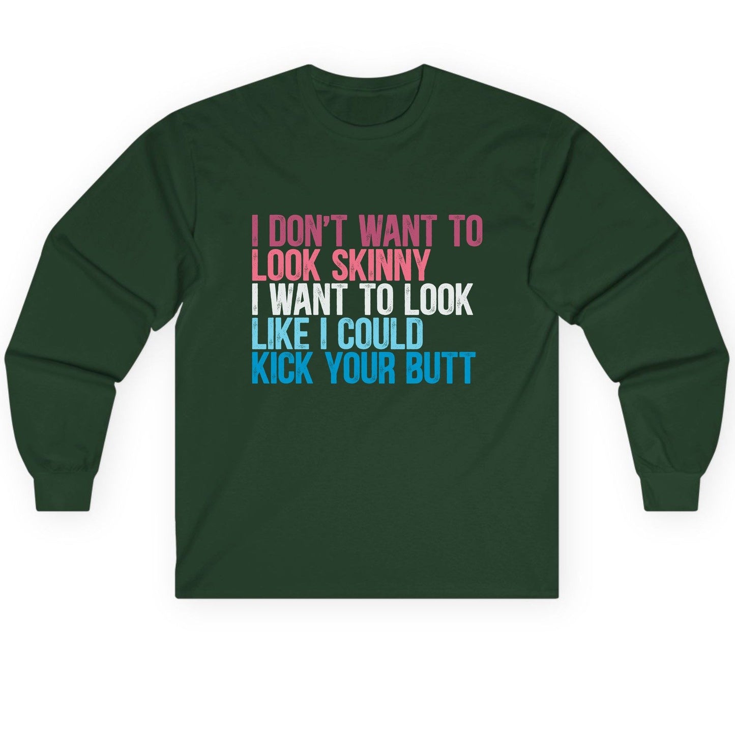 I Don't Want to Look Skinny I Want to Look Like I Could Kick Your Butt fitness and empowerment Long Sleeve Tee Forest Green