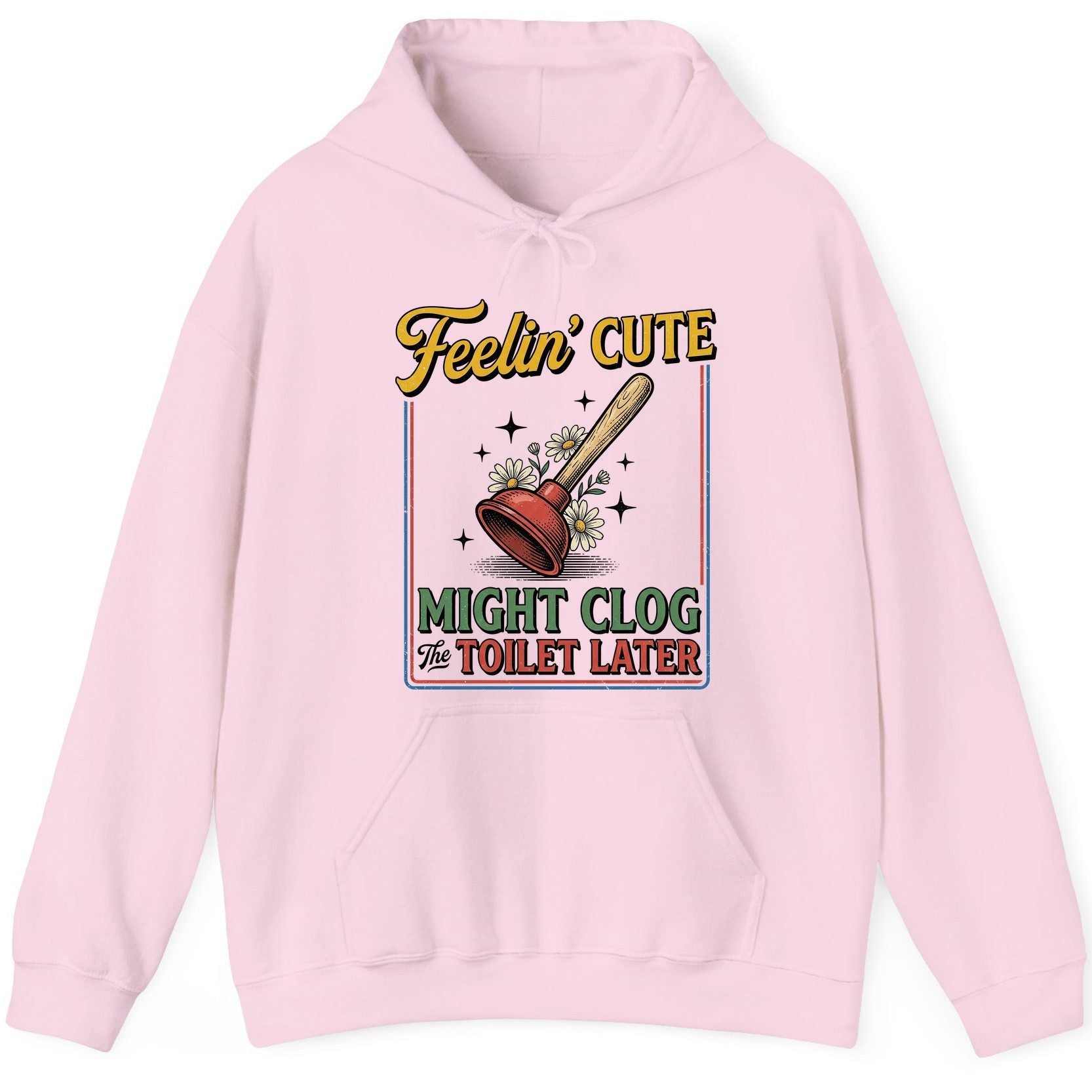Feelin' Cute MIGHT CLOG the TOILET LATER Funny Plunger Hoodie - product mockup - Light Pink