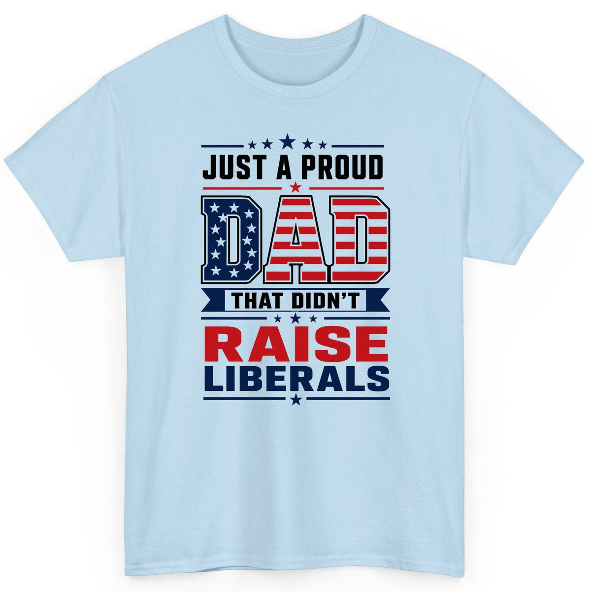 Just a Proud Dad That Didn't Raise Liberals patriotic conservative father T-Shirt Light Blue product mockup