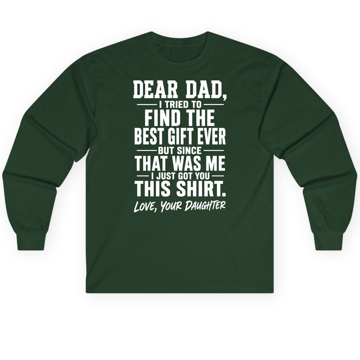 Dear Dad, I Tried to Find the Best Gift Ever -but Since- That Was Me -I Just Got You- This Shirt Love, Your Daughter gift for