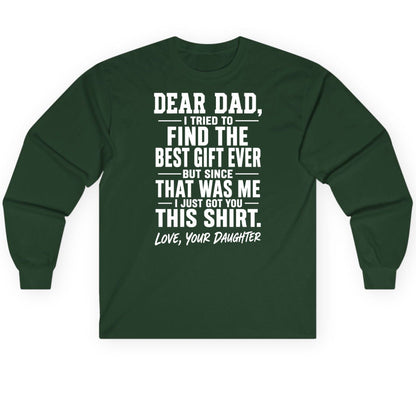 Dear Dad, I Tried to Find the Best Gift Ever -but Since- That Was Me -I Just Got You- This Shirt Love, Your Daughter gift for